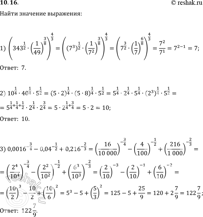 Изображение 10.16. Найдите значение выражения:1) (343^(1/2)·(1/49)^(3/8))^(4/3);2) 10^(1/4)·40^(1/4)·5^(1/2);3) 0,0016^(-3/4)-0,04^(-1/2)+0,216^(-2/3);4)...